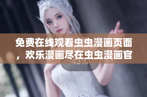 免费在线观看虫虫漫画页面，欢乐漫画尽在虫虫漫画官网