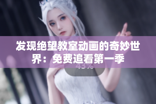 发现绝望教室动画的奇妙世界：免费追看第一季