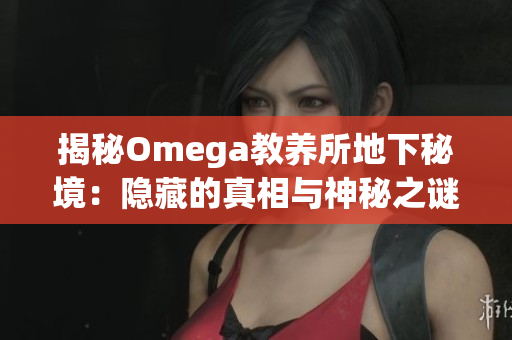 揭秘Omega教养所地下秘境：隐藏的真相与神秘之谜