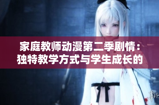 家庭教师动漫第二季剧情：独特教学方式与学生成长的挑战