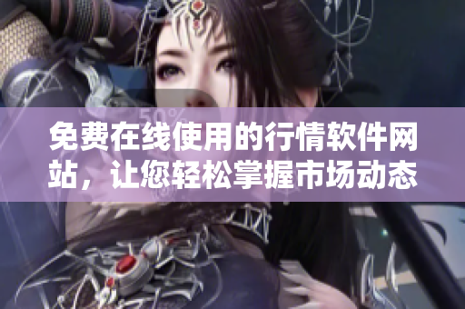 免费在线使用的行情软件网站，让您轻松掌握市场动态