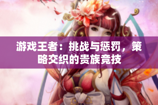 游戏王者：挑战与惩罚，策略交织的贵族竞技