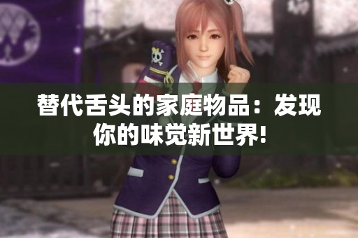 替代舌头的家庭物品：发现你的味觉新世界!