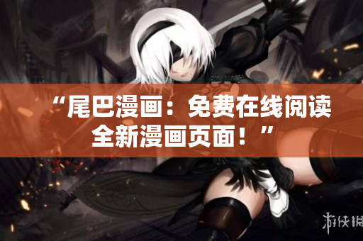 “尾巴漫画：免费在线阅读全新漫画页面！”