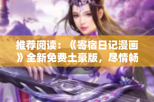 推荐阅读：《寄宿日记漫画》全新免费土豪版，尽情畅读
