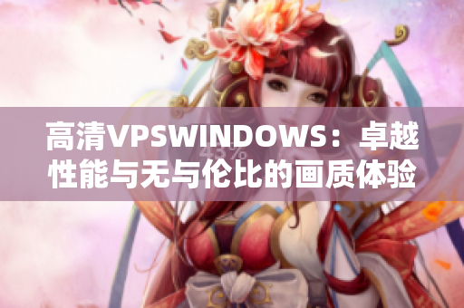 高清VPSWINDOWS：卓越性能与无与伦比的画质体验