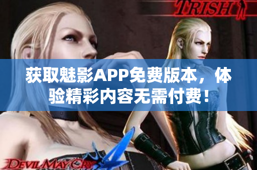 获取魅影APP免费版本，体验精彩内容无需付费！