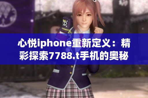 心悦iphone重新定义：精彩探索7788.t手机的奥秘
