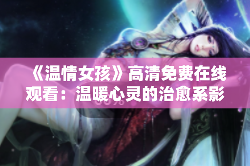 《温情女孩》高清免费在线观看：温暖心灵的治愈系影片