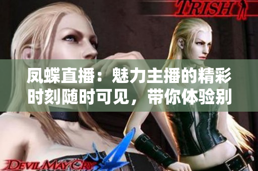 凤蝶直播：魅力主播的精彩时刻随时可见，带你体验别样生活
