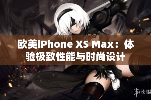 欧美iPhone XS Max：体验极致性能与时尚设计