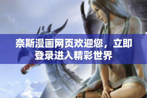 奈斯漫画网页欢迎您，立即登录进入精彩世界