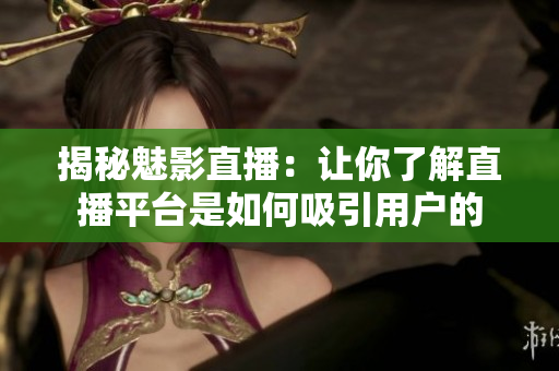 揭秘魅影直播：让你了解直播平台是如何吸引用户的