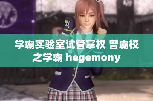 学霸实验室试管掌权 曾霸校之学霸 hegemony