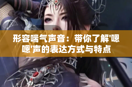 形容喘气声音：带你了解'嗯嗯'声的表达方式与特点