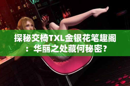 探秘交椅TXL金银花笔趣阁：华丽之处藏何秘密？