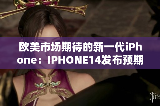 欧美市场期待的新一代iPhone：IPHONE14发布预期