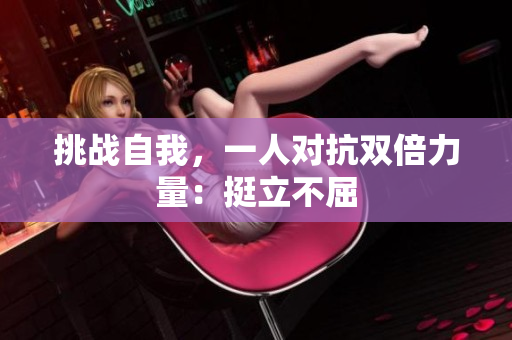 挑战自我，一人对抗双倍力量：挺立不屈