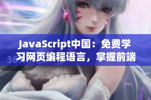 JavaScript中国：免费学习网页编程语言，掌握前端技术助力职业发展