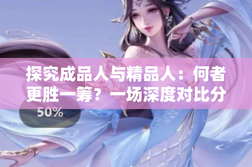 探究成品人与精品人：何者更胜一筹？一场深度对比分析带你了解两者的区别和优劣