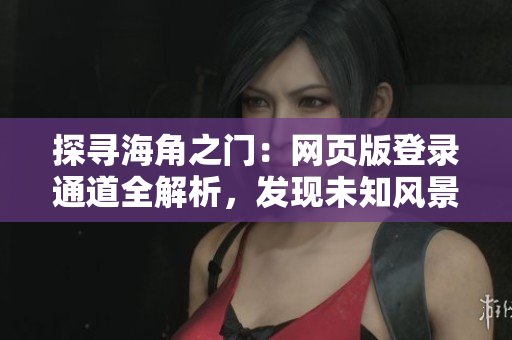 探寻海角之门：网页版登录通道全解析，发现未知风景