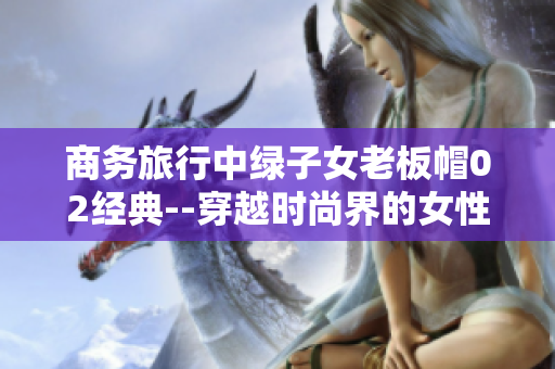 商务旅行中绿子女老板帽02经典--穿越时尚界的女性领袖的专属风采