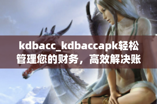 kdbacc_kdbaccapk轻松管理您的财务，高效解决账务问题!
