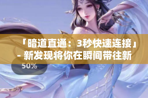 「暗道直通：3秒快速连接」- 新发现将你在瞬间带往新的链接