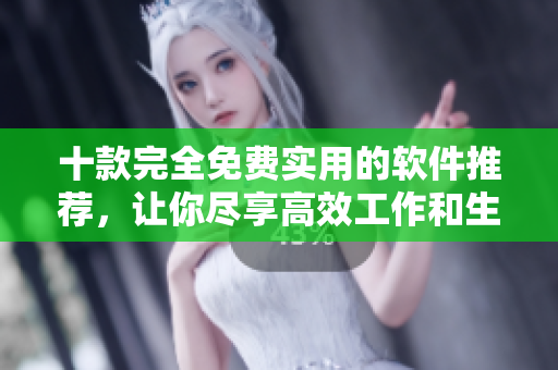 十款完全免费实用的软件推荐，让你尽享高效工作和生活。