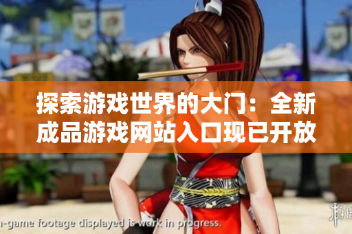 探索游戏世界的大门：全新成品游戏网站入口现已开放，立即开始你的游戏之旅！