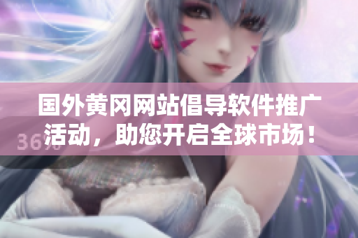 国外黄冈网站倡导软件推广活动，助您开启全球市场！