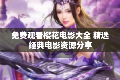 免费观看樱花电影大全 精选经典电影资源分享