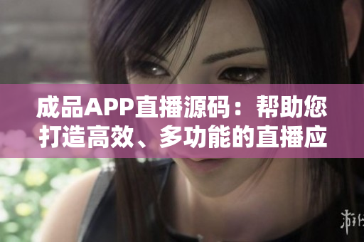 成品APP直播源码：帮助您打造高效、多功能的直播应用