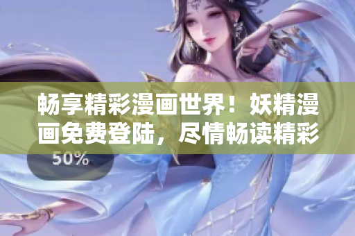 畅享精彩漫画世界！妖精漫画免费登陆，尽情畅读精彩篇章！