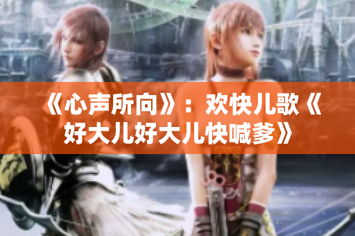 《心声所向》：欢快儿歌《好大儿好大儿快喊爹》
