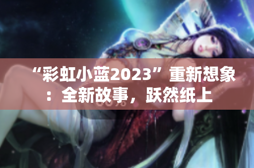 “彩虹小蓝2023”重新想象：全新故事，跃然纸上