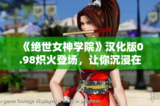 《绝世女神学院》汉化版0.98炽火登场，让你沉浸在完美人妻的独特世界