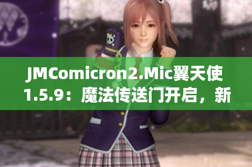 JMComicron2.Mic翼天使1.5.9：魔法传送门开启，新世界迎来奇遇