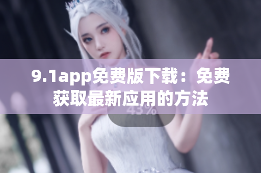 9.1app免费版下载：免费获取最新应用的方法