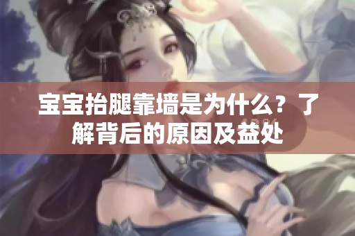 宝宝抬腿靠墙是为什么？了解背后的原因及益处