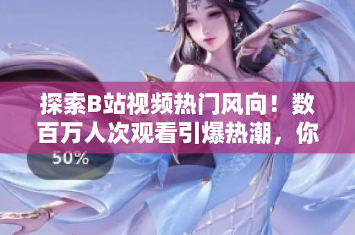 探索B站视频热门风向！数百万人次观看引爆热潮，你想知道哪些视频火爆全网？