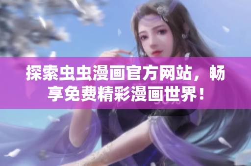 探索虫虫漫画官方网站，畅享免费精彩漫画世界！