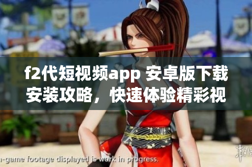 f2代短视频app 安卓版下载安装攻略，快速体验精彩视频内容