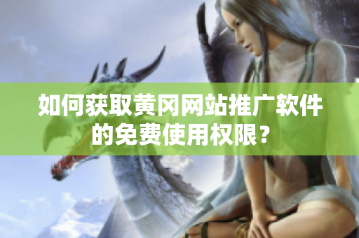 如何获取黄冈网站推广软件的免费使用权限？