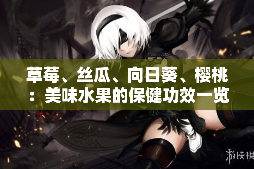 草莓、丝瓜、向日葵、樱桃：美味水果的保健功效一览