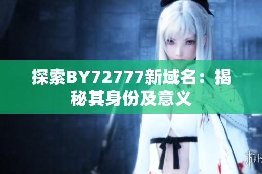 探索BY72777新域名：揭秘其身份及意义