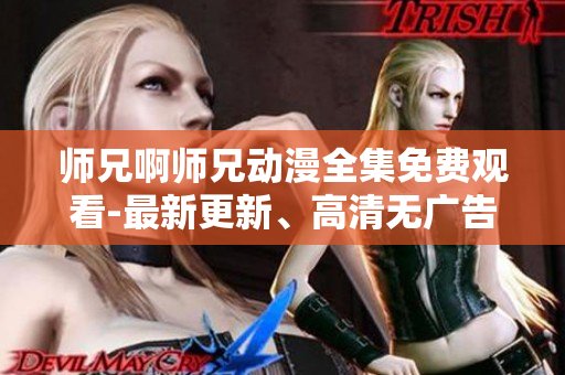 师兄啊师兄动漫全集免费观看-最新更新、高清无广告！