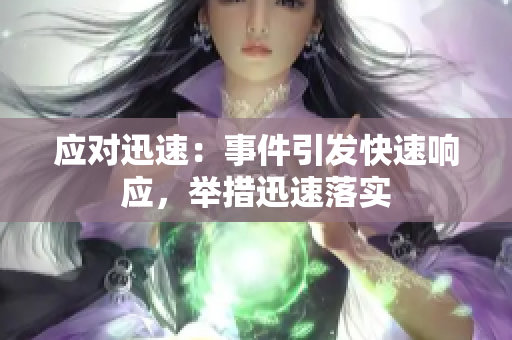 应对迅速：事件引发快速响应，举措迅速落实