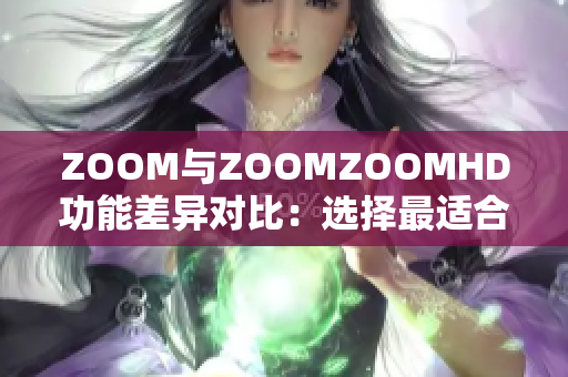 ZOOM与ZOOMZOOMHD功能差异对比：选择最适合你的视频会议解决方案