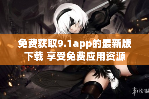 免费获取9.1app的最新版下载 享受免费应用资源